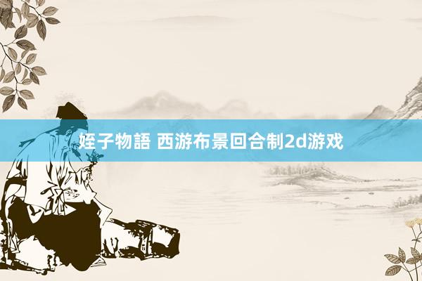 姪子物語 西游布景回合制2d游戏