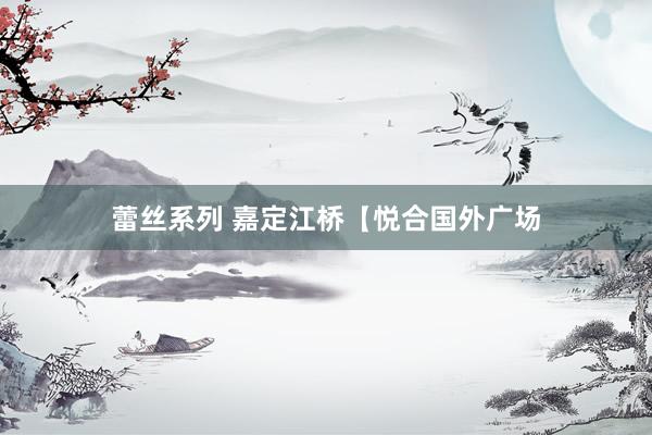 蕾丝系列 嘉定江桥【悦合国外广场