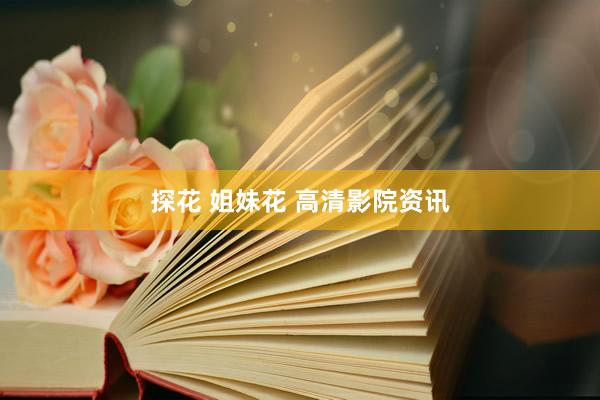 探花 姐妹花 高清影院资讯