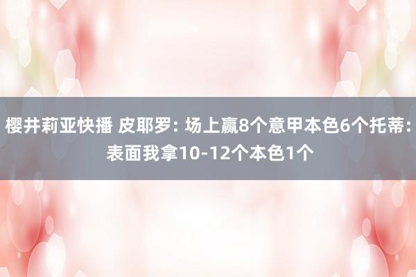 樱井莉亚快播 皮耶罗: 场上赢8个意甲本色6个托蒂: 表面我拿10-12个本色1个