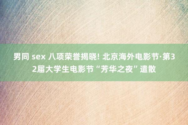 男同 sex 八项荣誉揭晓! 北京海外电影节·第32届大学生电影节“芳华之夜”遣散
